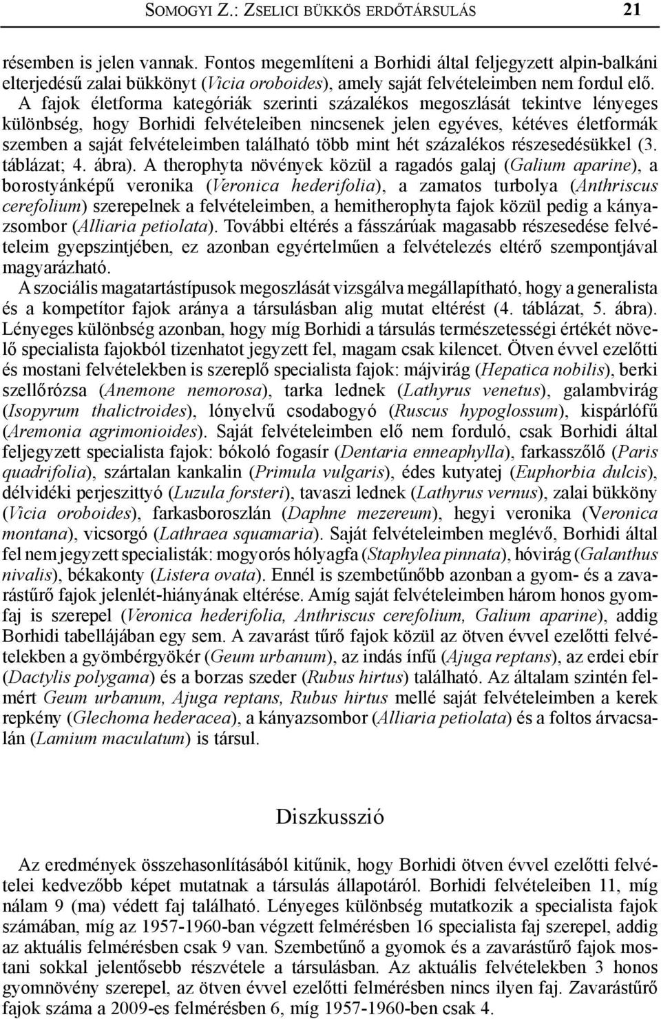 A fajok életforma kategóriák szerinti százalékos megoszlását tekintve lényeges különbség, hogy Borhidi felvételeiben nincsenek jelen egyéves, kétéves életformák szemben a saját felvételeimben