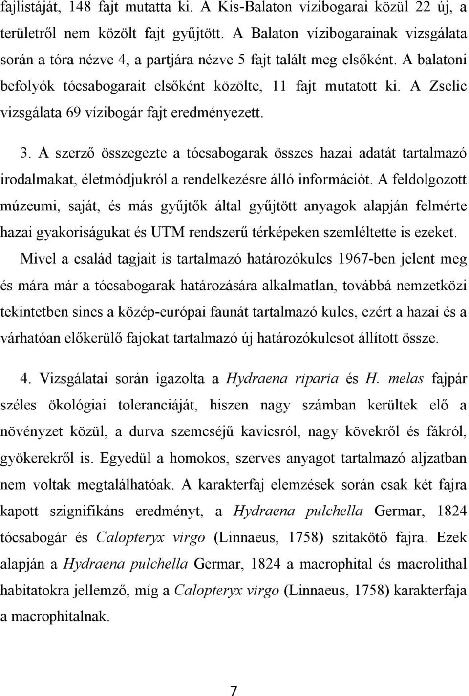 A Zselic vizsgálata 69 vízibogár fajt eredményezett. 3. A szerző összegezte a tócsabogarak összes hazai adatát tartalmazó irodalmakat, életmódjukról a rendelkezésre álló információt.