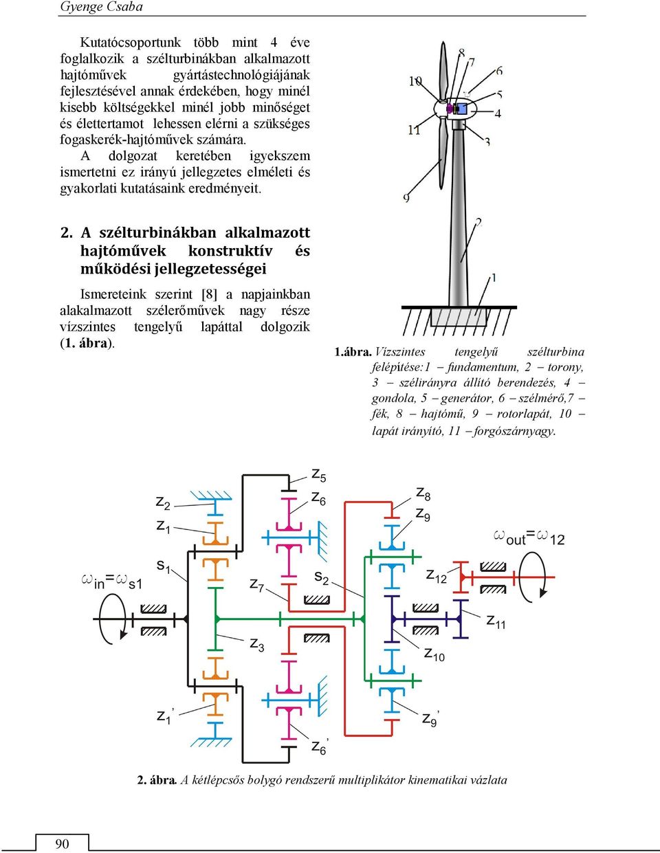 A zélturbinákban alkalmazott hajtóművek kontruktív é működéi jellegzeteégei Imereteink zerint [8] a napjainkban alakalmazott zélerőművek nagy réze vízzinte tengelyű lapáttal dolgozik (1. ábra). 1.