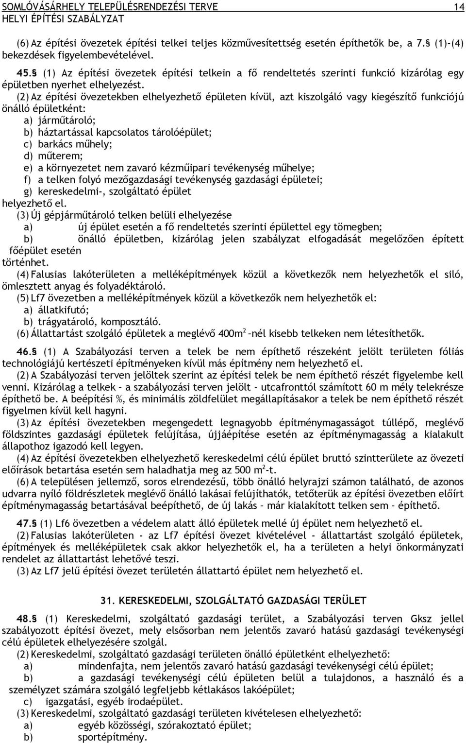 (2) Az építési övezetekben elhelyezhető épületen kívül, azt kiszolgáló vagy kiegészítő funkciójú önálló épületként: a) járműtároló; b) háztartással kapcsolatos tárolóépület; c) barkács műhely; d)