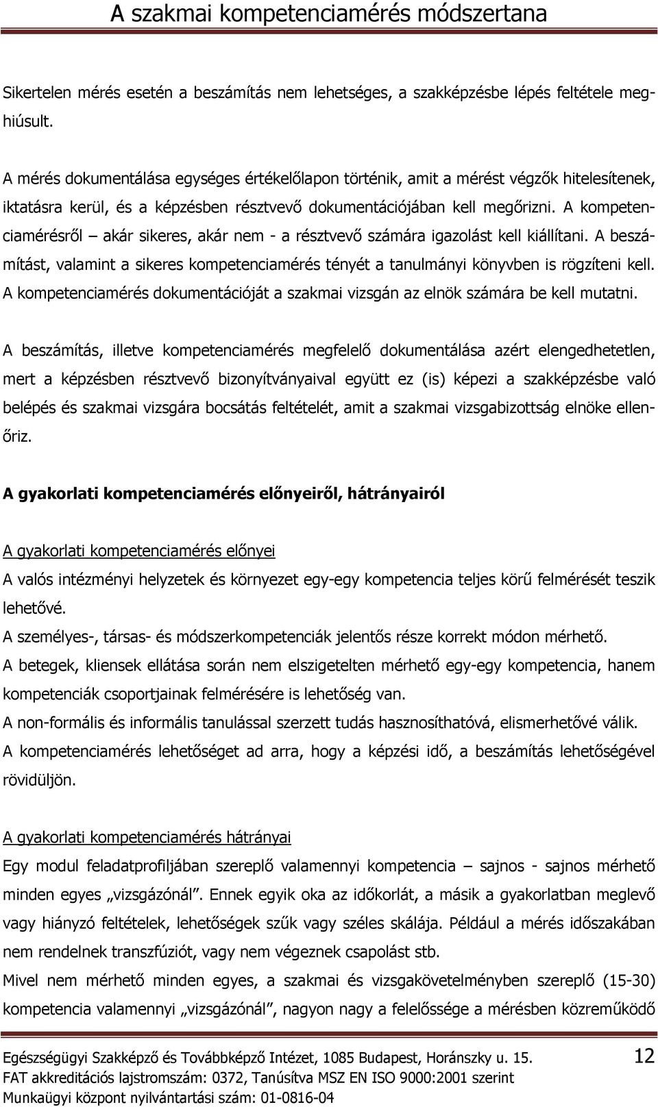 A kompetenciamérésről akár sikeres, akár nem - a résztvevő számára igazolást kell kiállítani. A beszámítást, valamint a sikeres kompetenciamérés tényét a tanulmányi könyvben is rögzíteni kell.