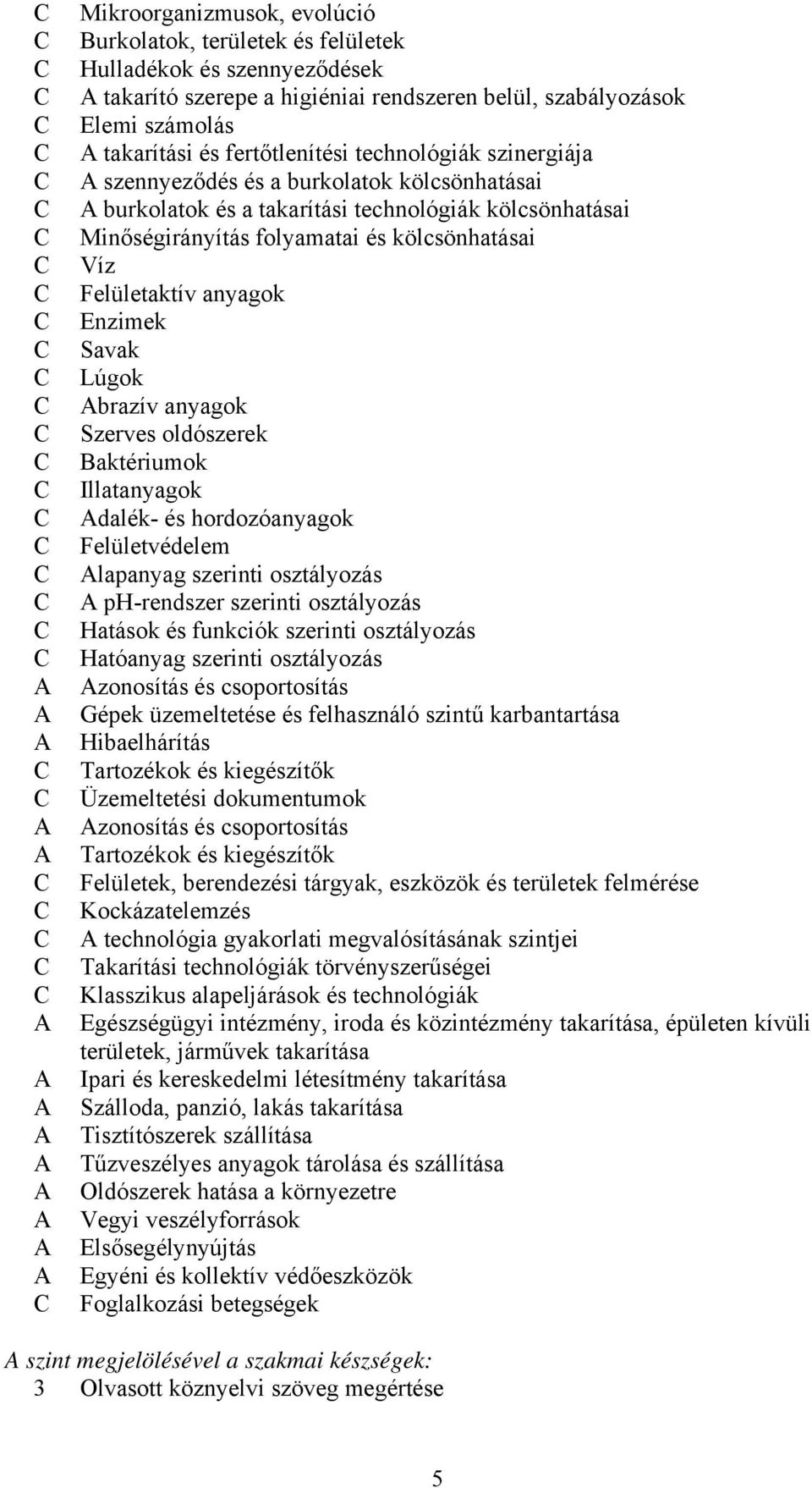 Enzimek Savak Lúgok brazív anyagok Szerves oldószerek Baktériumok Illatanyagok dalék- és hordozóanyagok Felületvédelem lapanyag szerinti osztályozás ph-rendszer szerinti osztályozás Hatások és