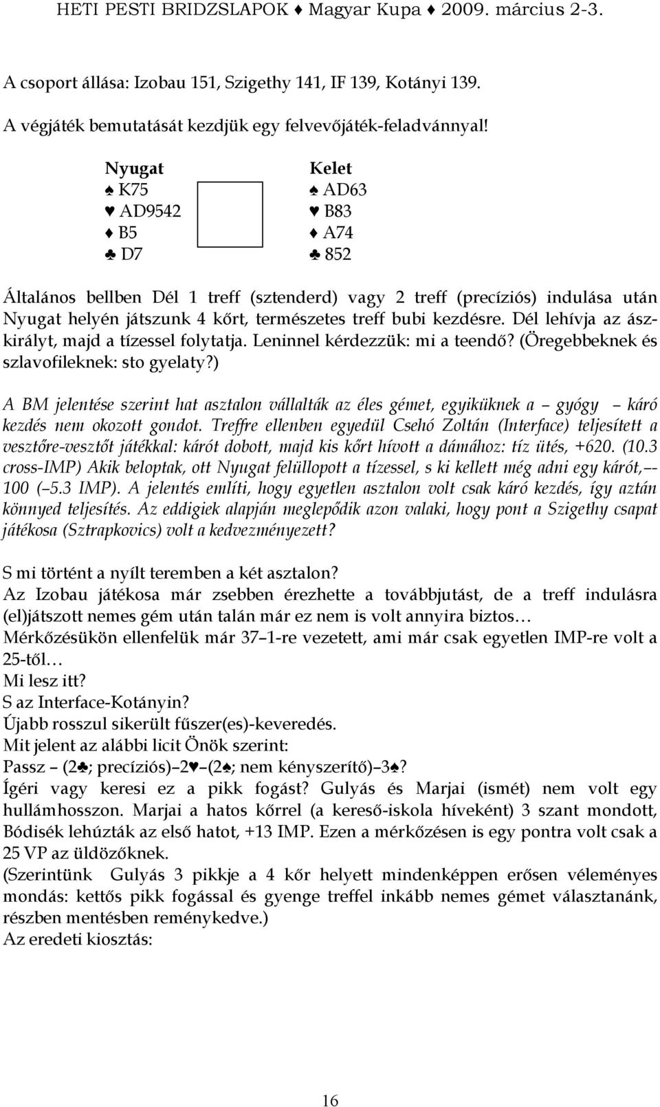 lehívja az ászkirályt, majd a tízessel folytatja. Leninnel kérdezzük: mi a teendı? (Öregebbeknek és szlavofileknek: sto gyelaty?