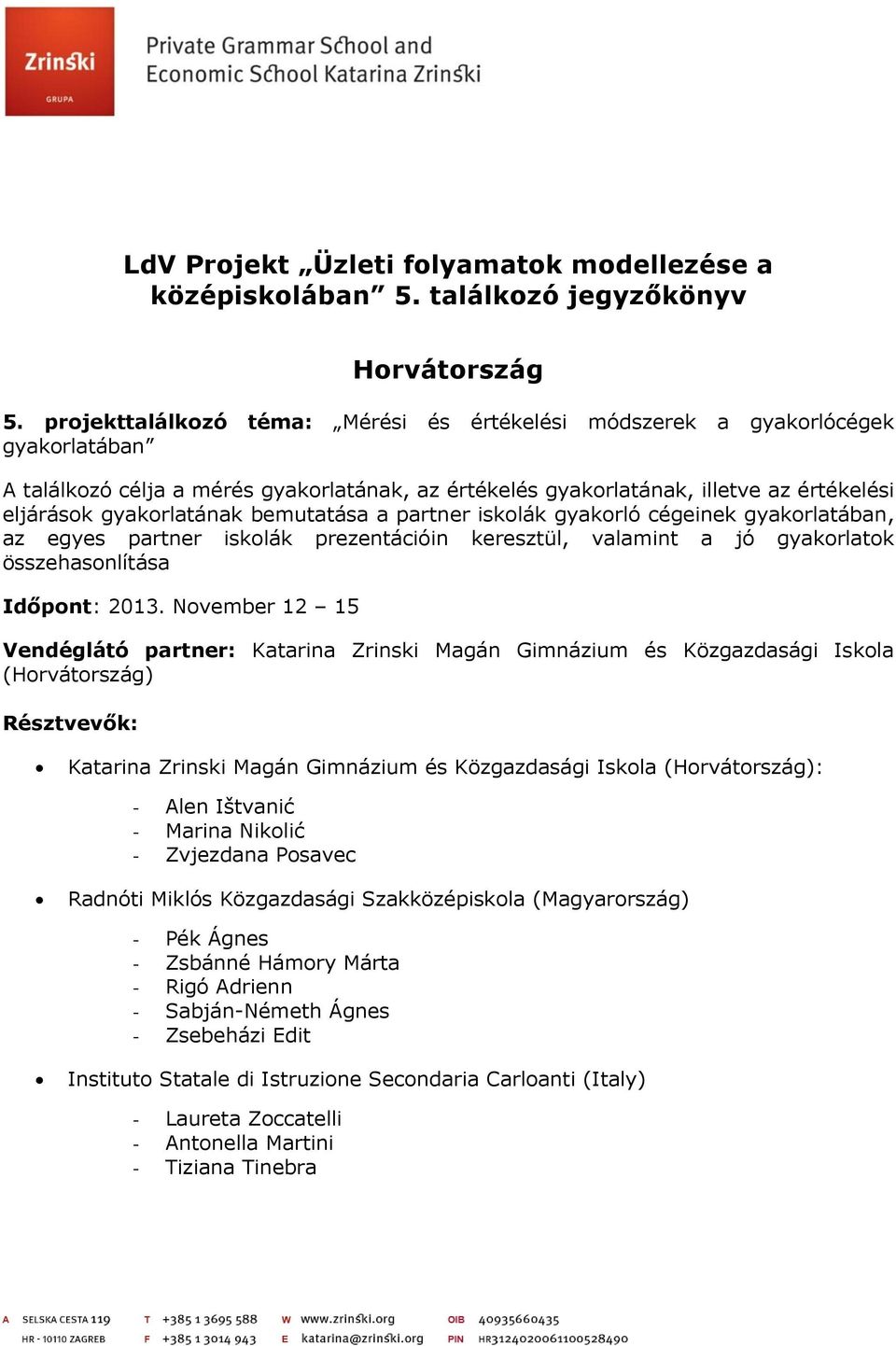 bemutatása a partner iskolák gyakorló cégeinek gyakorlatában, az egyes partner iskolák prezentációin keresztül, valamint a jó gyakorlatok összehasonlítása Időpont: 2013.