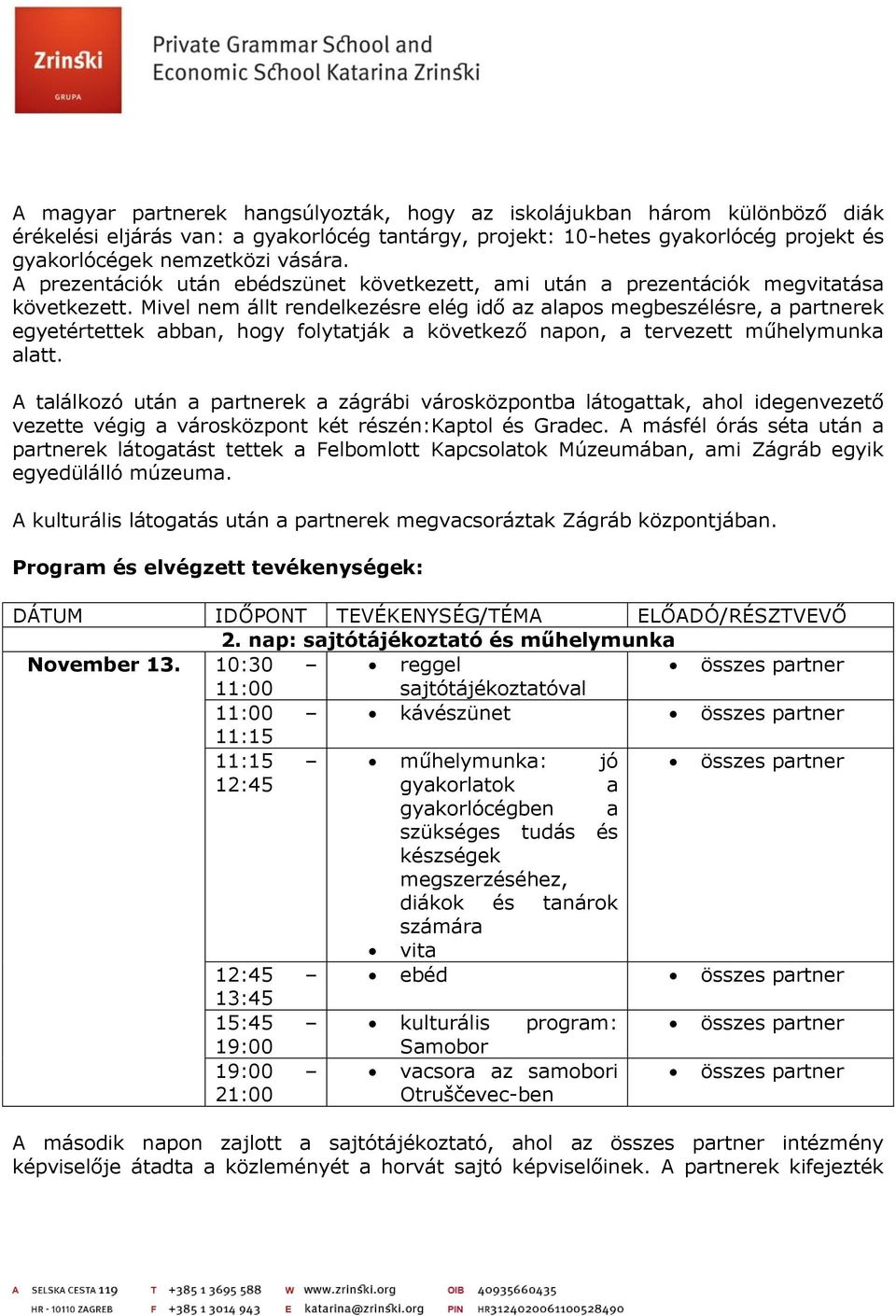 Mivel nem állt rendelkezésre elég idő az alapos megbeszélésre, a partnerek egyetértettek abban, hogy folytatják a következő napon, a tervezett műhelymunka alatt.