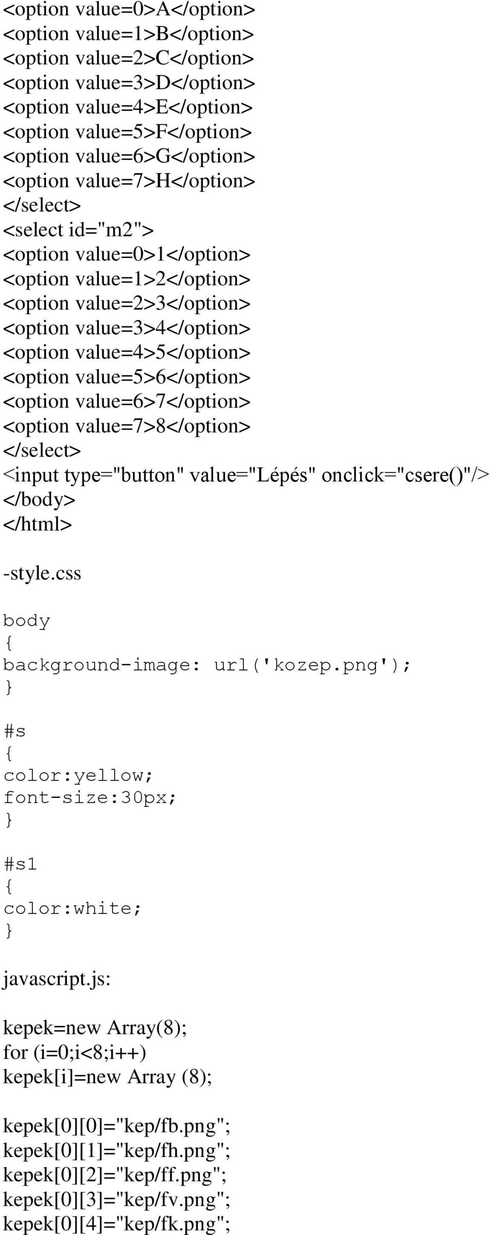 <option value=6>7</option> <option value=7>8</option> <input type="button" value="lépés" onclick="csere()"/> </body> </html> -style.css body background-image: url('kozep.