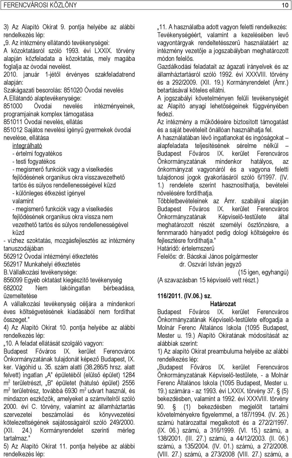 Ellátandó alaptevékenysége: 851000 Óvodai nevelés intézményeinek, programjainak komplex támogatása 851011 Óvodai nevelés, ellátás 851012 Sajátos nevelési igényű gyermekek óvodai nevelése, ellátása