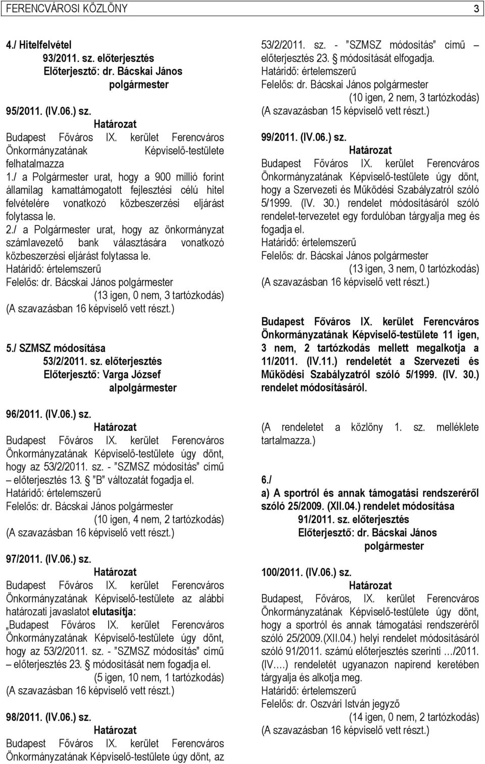 / a Polgármester urat, hogy az önkormányzat számlavezető bank választására vonatkozó közbeszerzési eljárást folytassa le. (13 igen, 0 nem, 3 tartózkodás) (A szavazásban 16 képviselő vett részt.) 5.