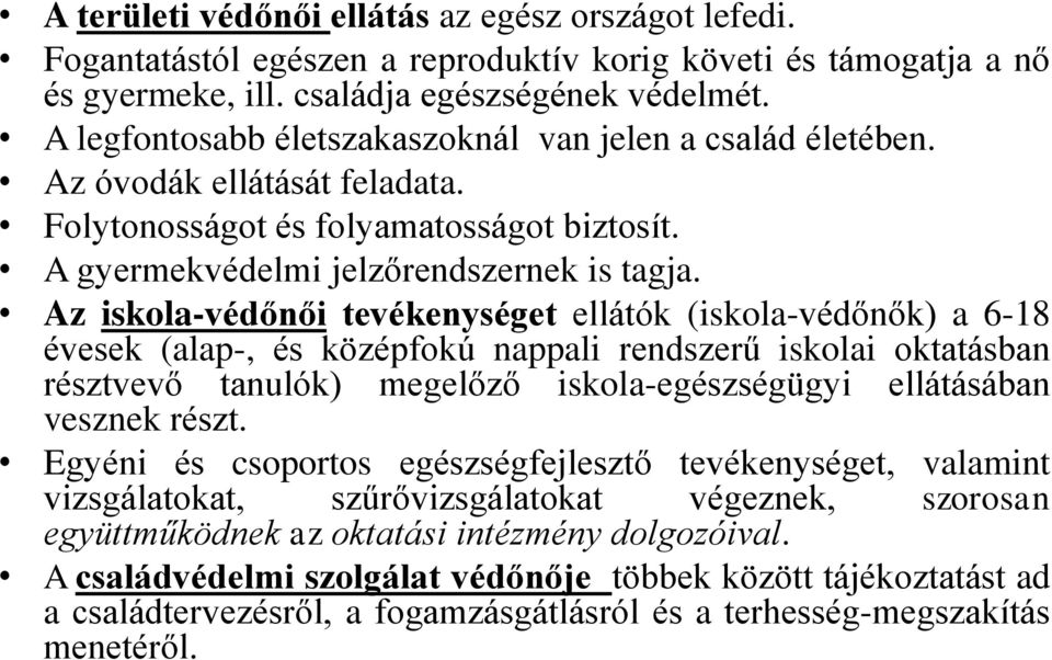 Az iskola-védőnői tevékenységet ellátók (iskola-védőnők) a 6-18 évesek (alap-, és középfokú nappali rendszerű iskolai oktatásban résztvevő tanulók) megelőző iskola-egészségügyi ellátásában vesznek