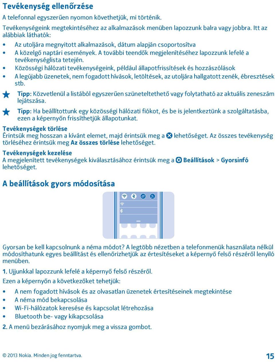 Közösségi hálózati tevékenységeink, például állapotfrissítések és hozzászólások A legújabb üzenetek, nem fogadott hívások, letöltések, az utoljára hallgatott zenék, ébresztések stb.