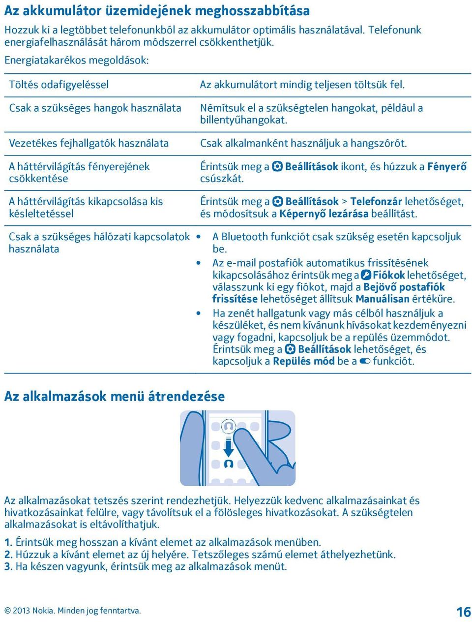 Némítsuk el a szükségtelen hangokat, például a billentyűhangokat. Csak alkalmanként használjuk a hangszórót. A háttérvilágítás fényerejének csökkentése Érintsük meg a csúszkát.