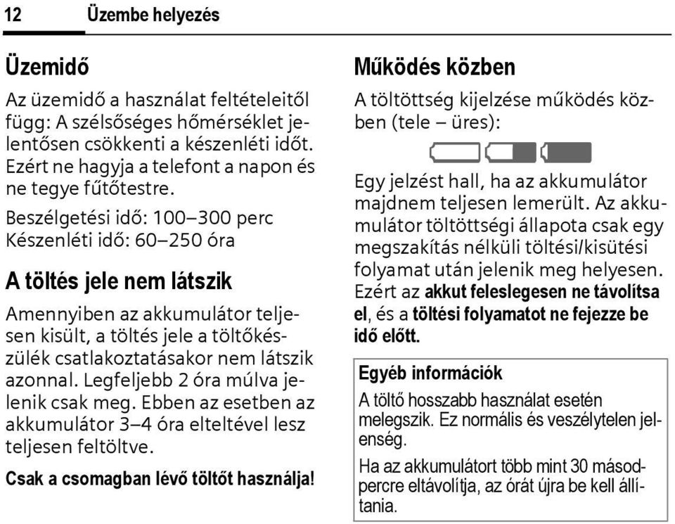 Legfeljebb 2 óra múlva jelenik csak meg. Ebben az esetben az akkumulátor 3 4 óra elteltével lesz teljesen feltöltve. sak a csomagban lévő töltőt használja!
