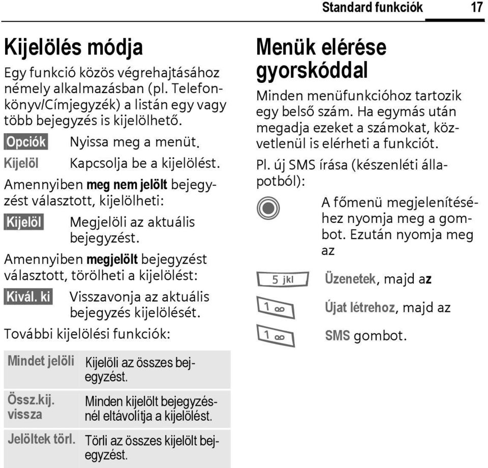 Amennyiben megjelölt bejegyzést választott, törölheti a kijelölést: Kivál. ki Visszavonja az aktuális bejegyzés kijelölését. További kijelölési funkciók: Mindet jelöli Össz.kij. vissza Kijelöli az összes bejegyzést.