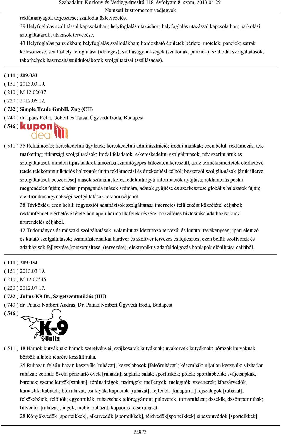 szállodai szolgáltatások; táborhelyek hasznosítása;üdülőtáborok szolgáltatásai (szállásadás). ( 111 ) 209.033 ( 151 ) 2013.03.19. ( 210 ) M 12 02037 ( 220 ) 2012.06.12. ( 732 ) Simple Trade GmbH, Zug (CH) ( 740 ) dr.
