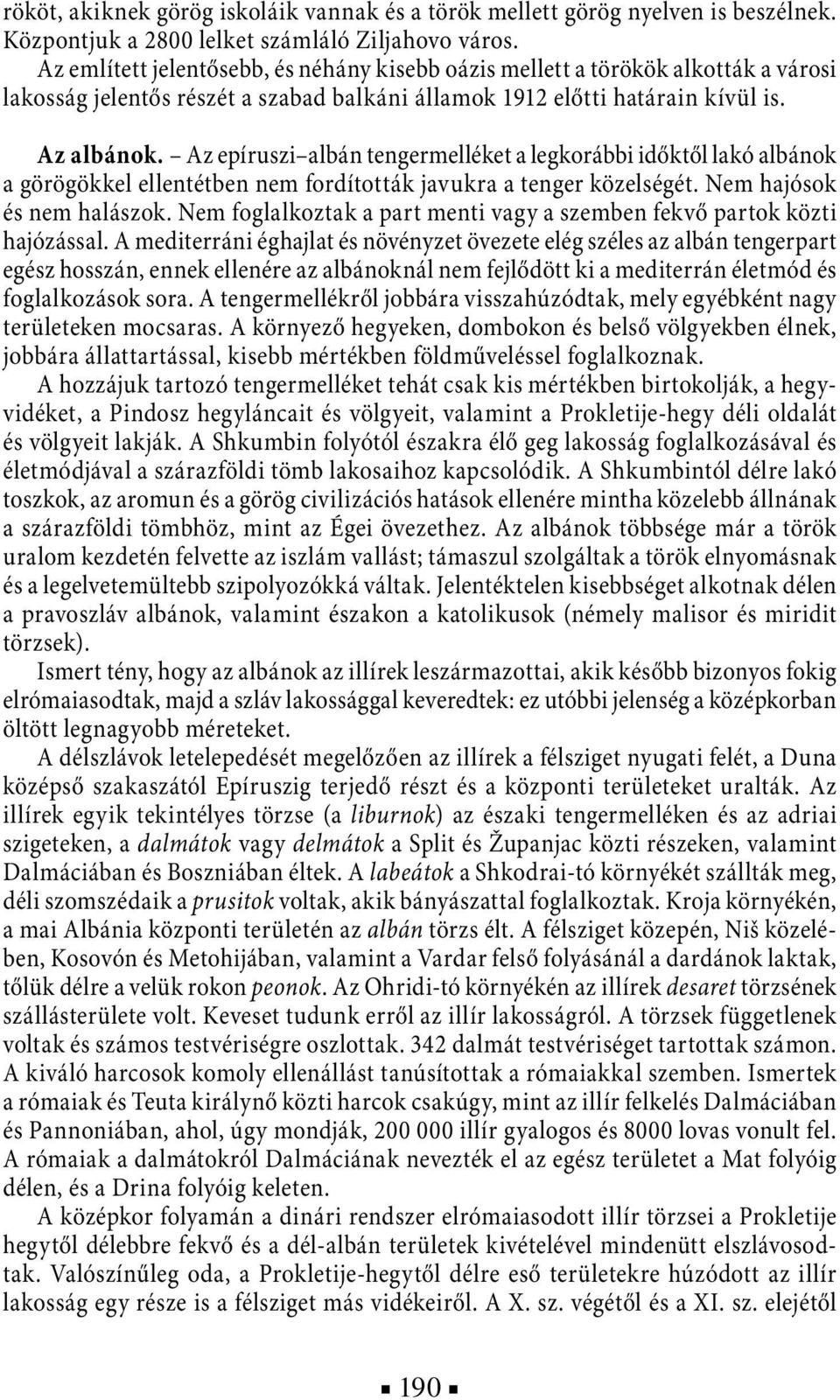 Az epíruszi albán tengermelléket a legkorábbi időktől lakó albánok a görögökkel ellentétben nem fordították javukra a tenger közelségét. Nem hajósok és nem halászok.