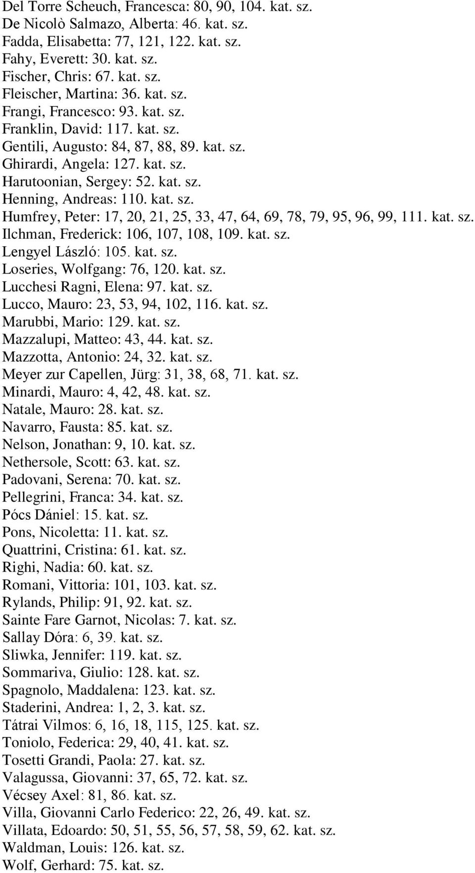 kat. sz. Humfrey, Peter: 17, 20, 21, 25, 33, 47, 64, 69, 78, 79, 95, 96, 99, 111. kat. sz. Ilchman, Frederick: 106, 107, 108, 109. kat. sz. Lengyel László: 105. kat. sz. Loseries, Wolfgang: 76, 120.