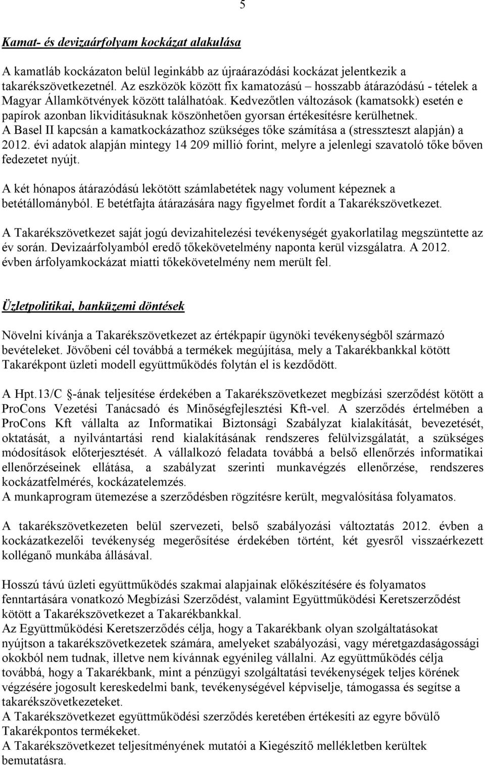 Kedvezőtlen változások (kamatsokk) esetén e papírok azonban likviditásuknak köszönhetően gyorsan értékesítésre kerülhetnek.