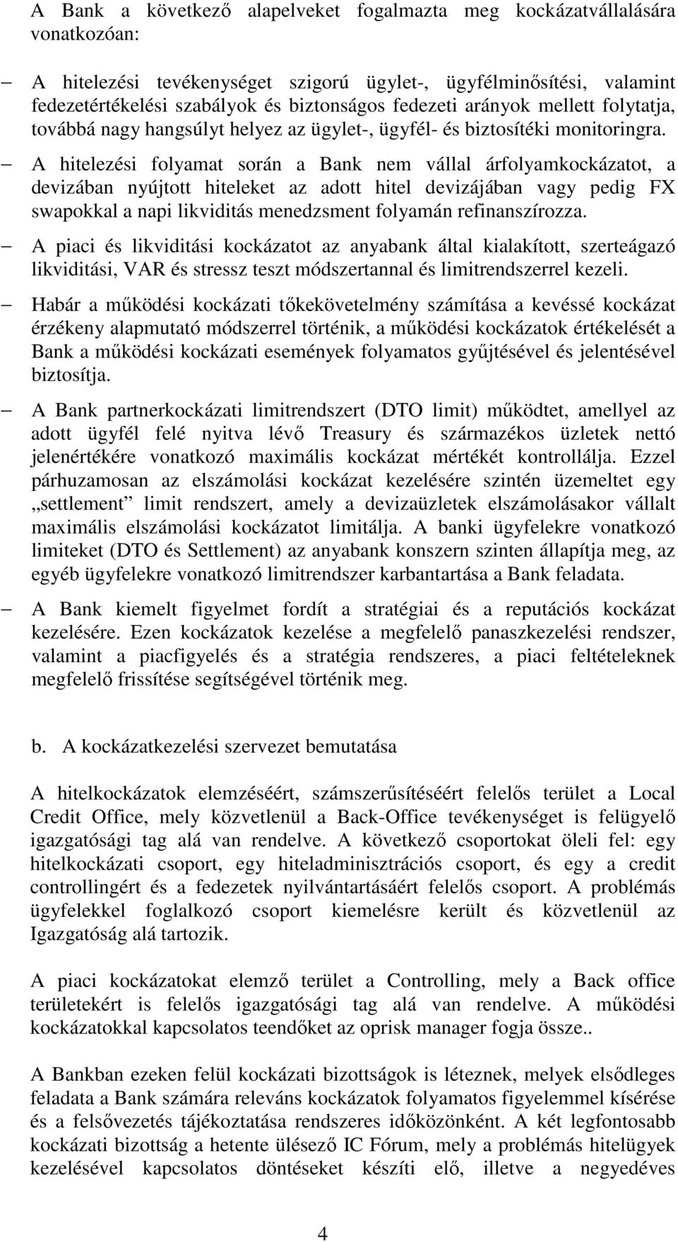 A hitelezési folyamat során a Bank nem vállal árfolyamkockázatot, a devizában nyújtott hiteleket az adott hitel devizájában vagy pedig FX swapokkal a napi likviditás menedzsment folyamán