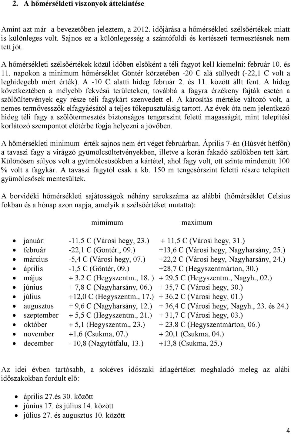 napokon a minimum hőmérséklet Göntér körzetében -20 C alá süllyedt (-22,1 C volt a leghidegebb mért érték). A -10 C alatti hideg február 2. és 11. között állt fent.