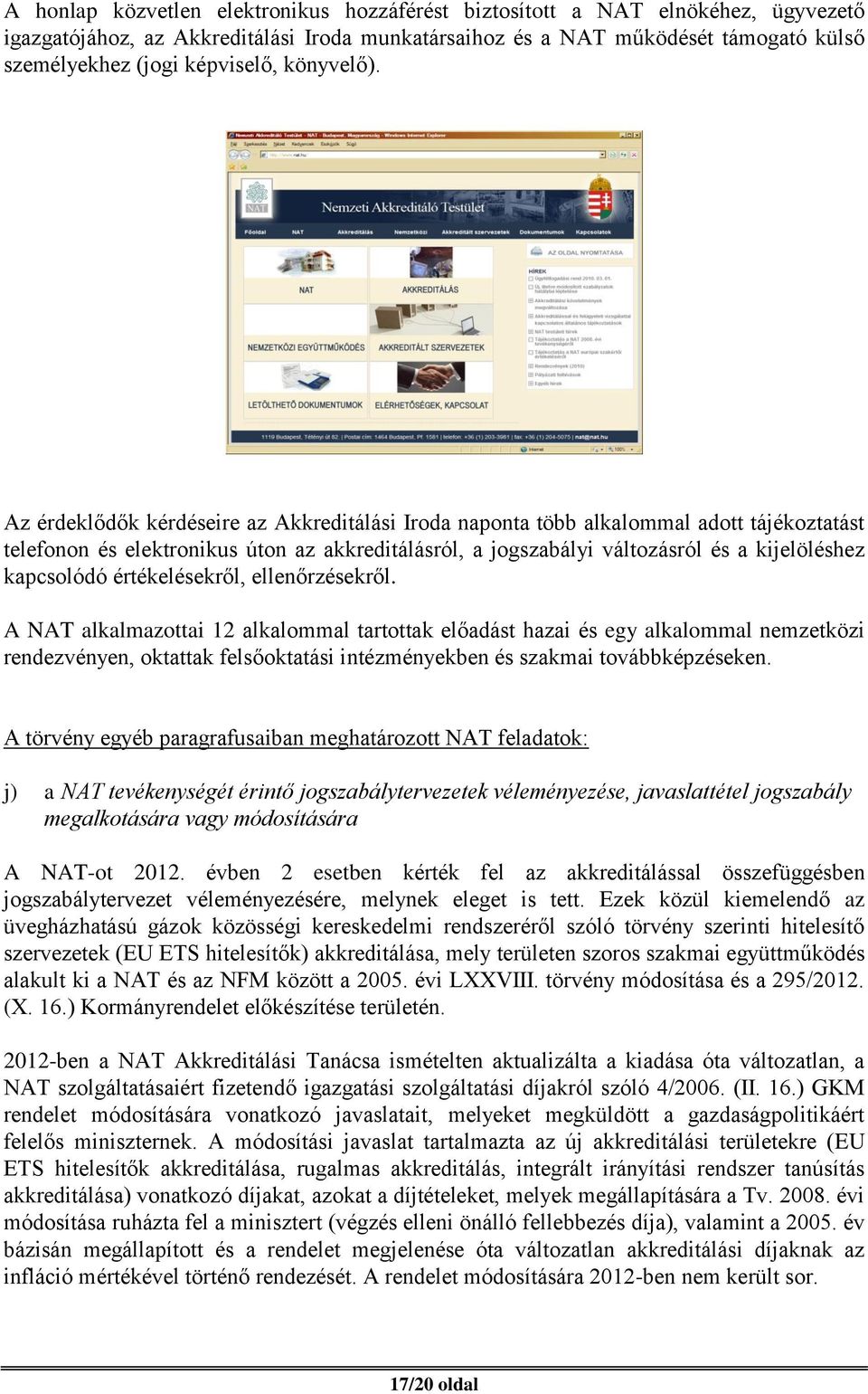 Az érdeklődők kérdéseire az Akkreditálási Iroda naponta több alkalommal adott tájékoztatást telefonon és elektronikus úton az akkreditálásról, a jogszabályi változásról és a kijelöléshez kapcsolódó