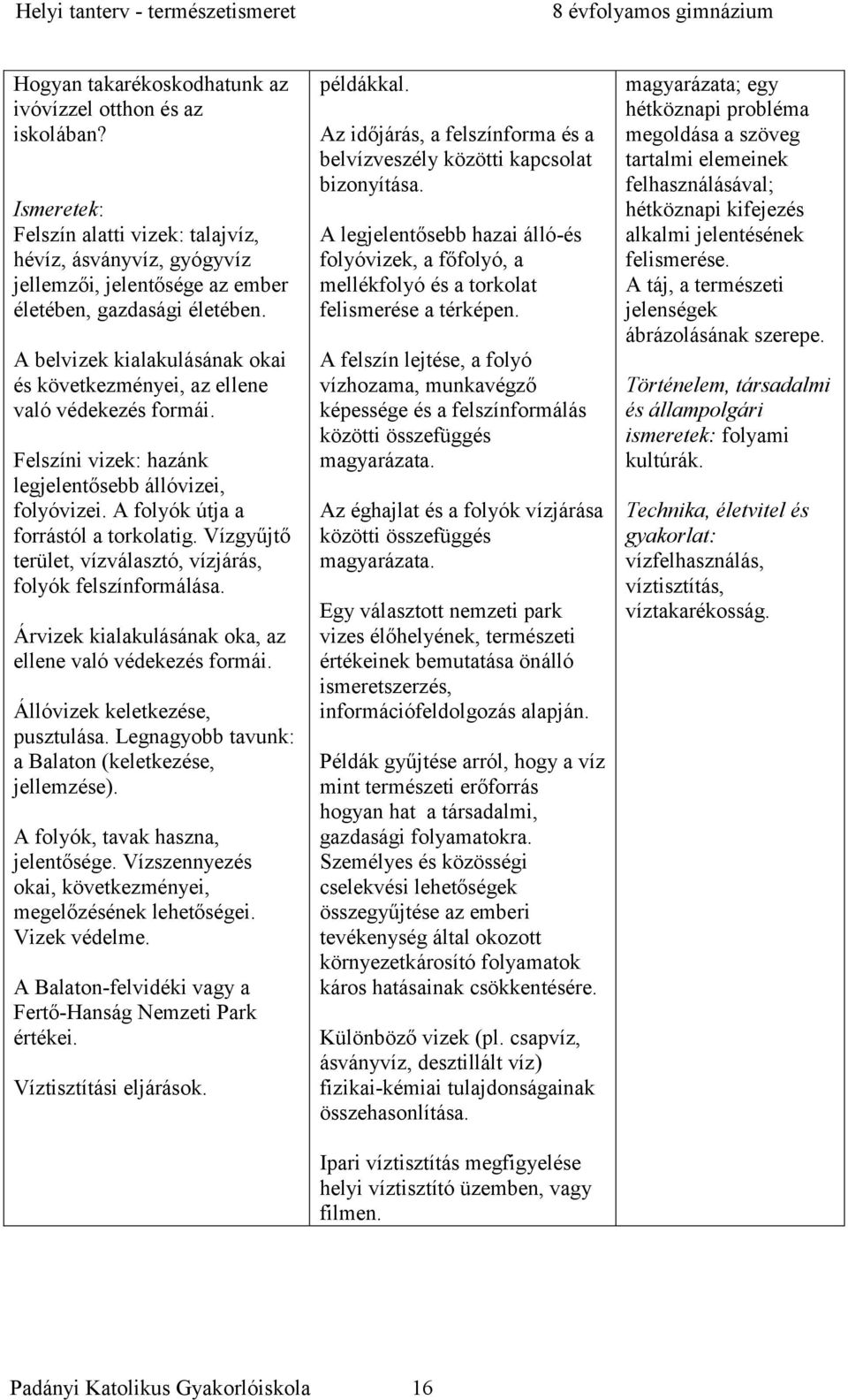 Vízgyűjtő terület, vízválasztó, vízjárás, folyók felszínformálása. Árvizek kialakulásának oka, az ellene való védekezés formái. Állóvizek keletkezése, pusztulása.