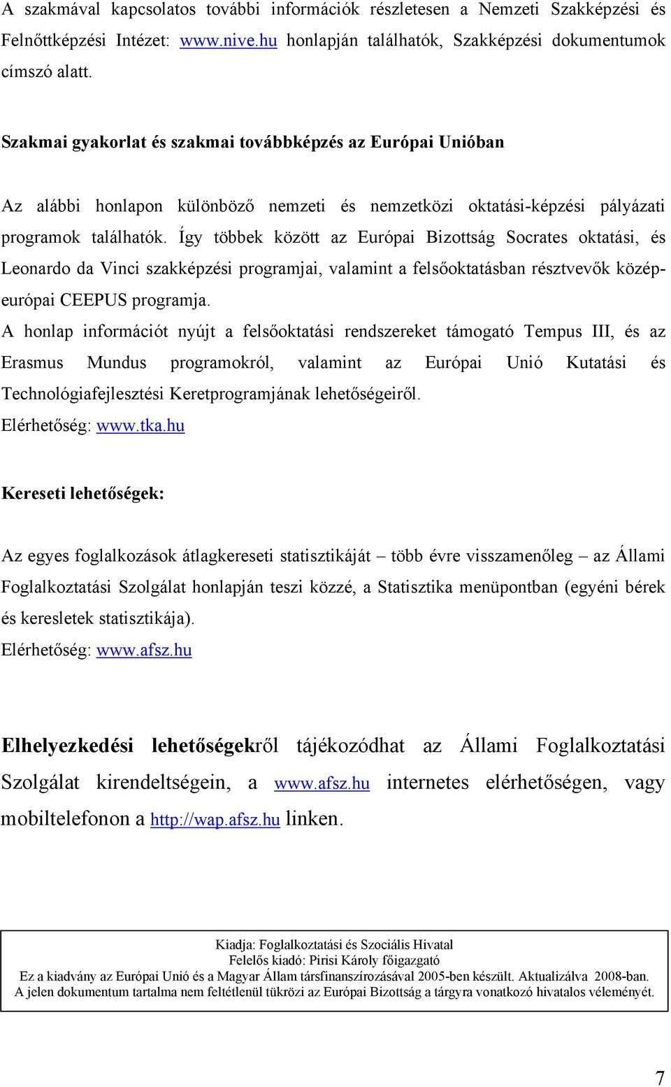 Így többek között az Európai Bizottság Socrates oktatási, és Leonardo da Vinci szakképzési programjai, valamint a felsőoktatásban résztvevők középeurópai CEEPUS programja.