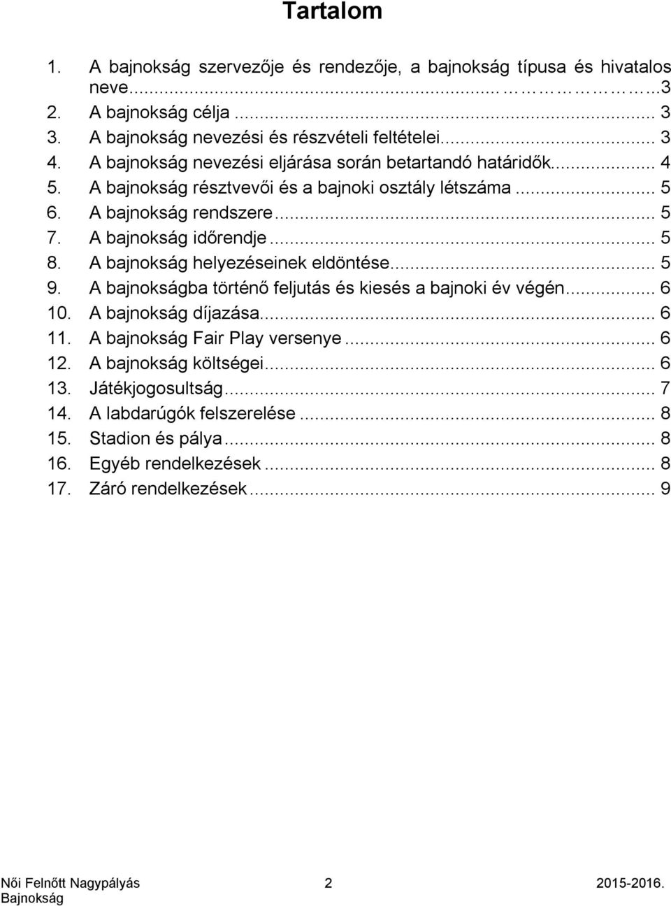 .. 5 8. A bajnokság helyezéseinek eldöntése... 5 9. A bajnokságba történő feljutás és kiesés a bajnoki év végén... 6 10. A bajnokság díjazása... 6 11. A bajnokság Fair Play versenye.