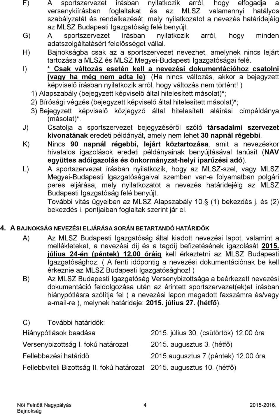 H) ba csak az a sportszervezet nevezhet, amelynek nincs lejárt tartozása a MLSZ és MLSZ Megyei-Budapesti Igazgatóságai felé.