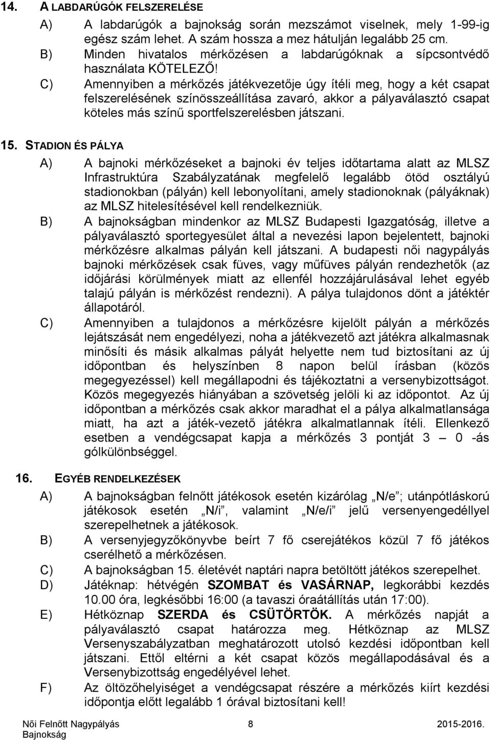 C) Amennyiben a mérkőzés játékvezetője úgy ítéli meg, hogy a két csapat felszerelésének színösszeállítása zavaró, akkor a pályaválasztó csapat köteles más színű sportfelszerelésben játszani. 15.