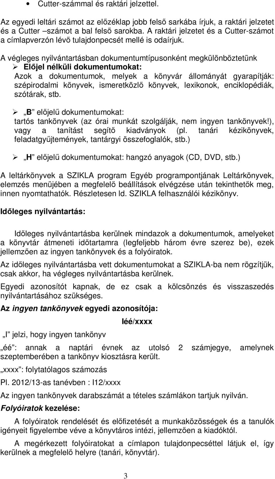 A végleges nyilvántartásban dokumentumtípusonként megkülönböztetünk Előjel nélküli dokumentumokat: Azok a dokumentumok, melyek a könyvár állományát gyarapítják: szépirodalmi könyvek, ismeretközlő