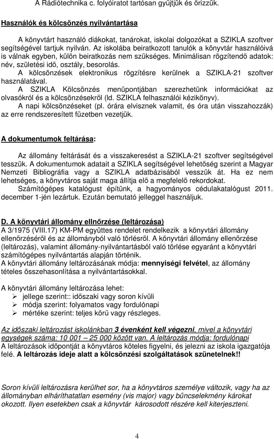 Az iskolába beiratkozott tanulók a könyvtár használóivá is válnak egyben, külön beiratkozás nem szükséges. Minimálisan rögzítendő adatok: név, születési idő, osztály, besorolás.