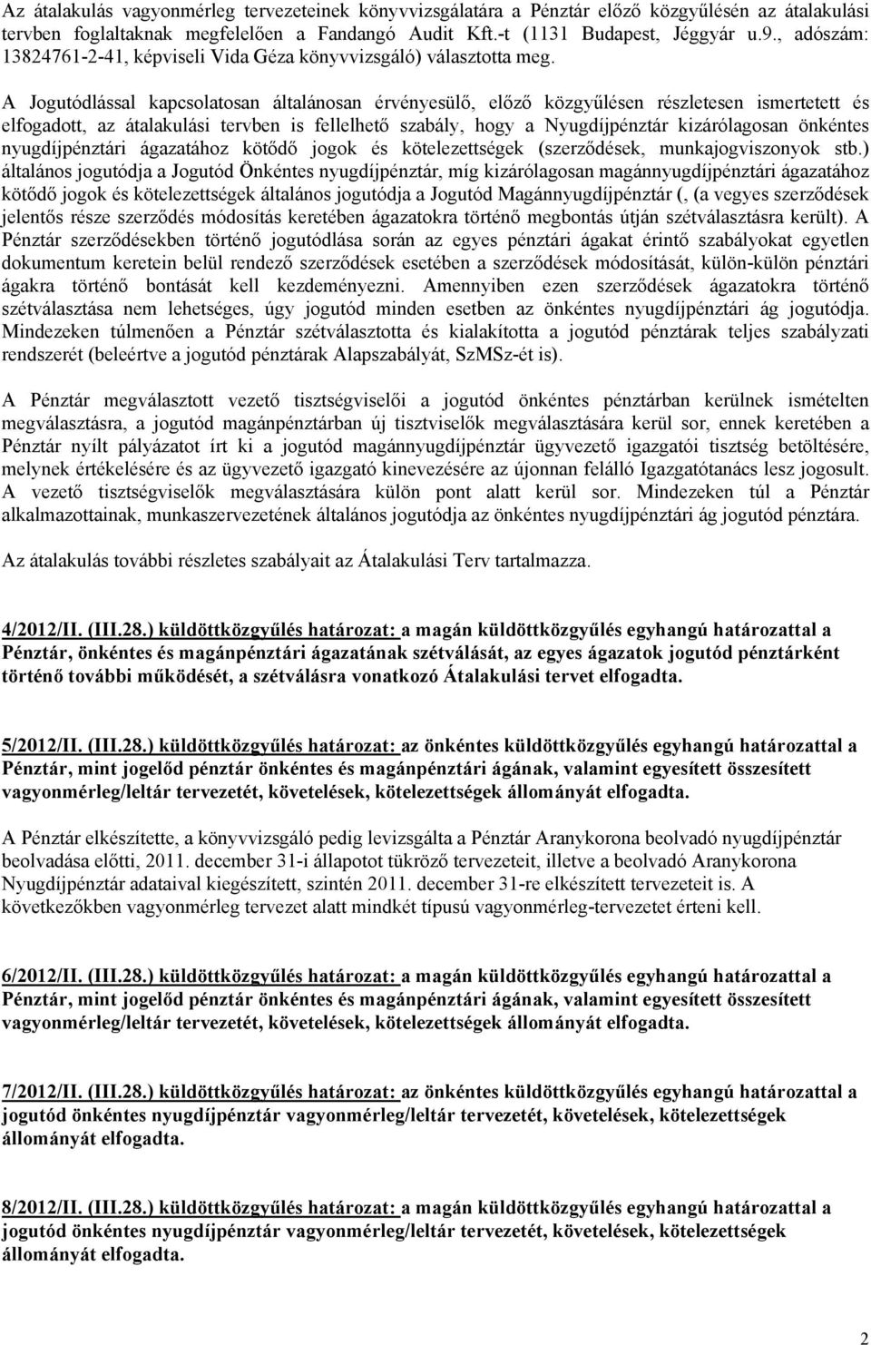 A Jogutódlással kapcsolatosan általánosan érvényesülő, előző közgyűlésen részletesen ismertetett és elfogadott, az átalakulási tervben is fellelhető szabály, hogy a Nyugdíjpénztár kizárólagosan