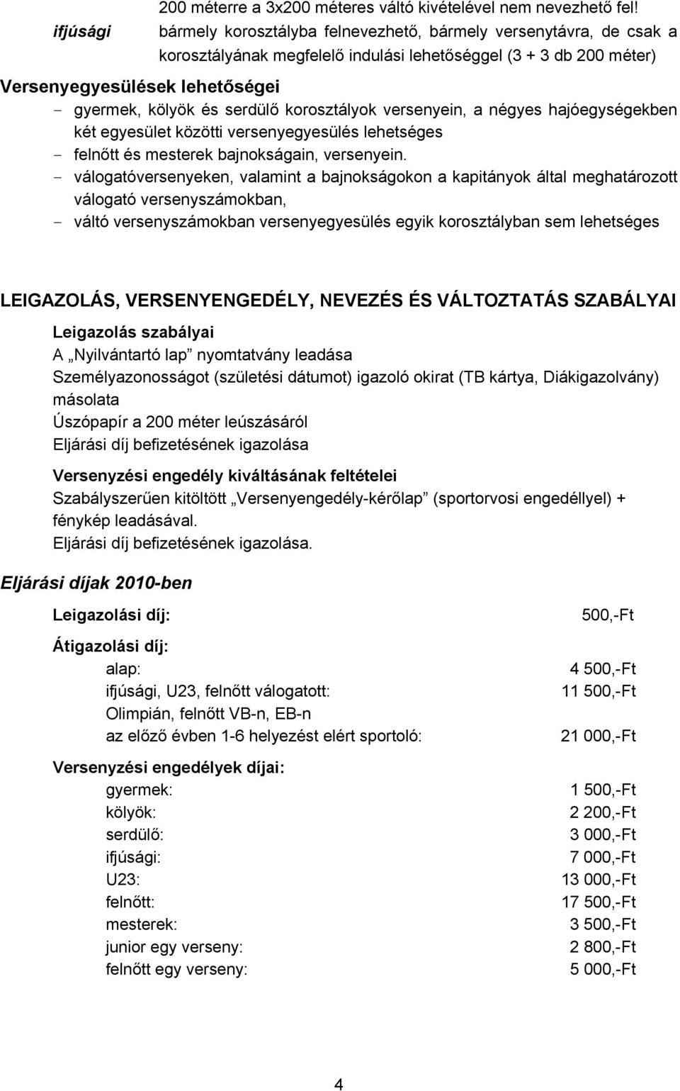korosztályok versenyein, a négyes hajóegységekben két egyesület közötti versenyegyesülés lehetséges - felnőtt és mesterek bajnokságain, versenyein.