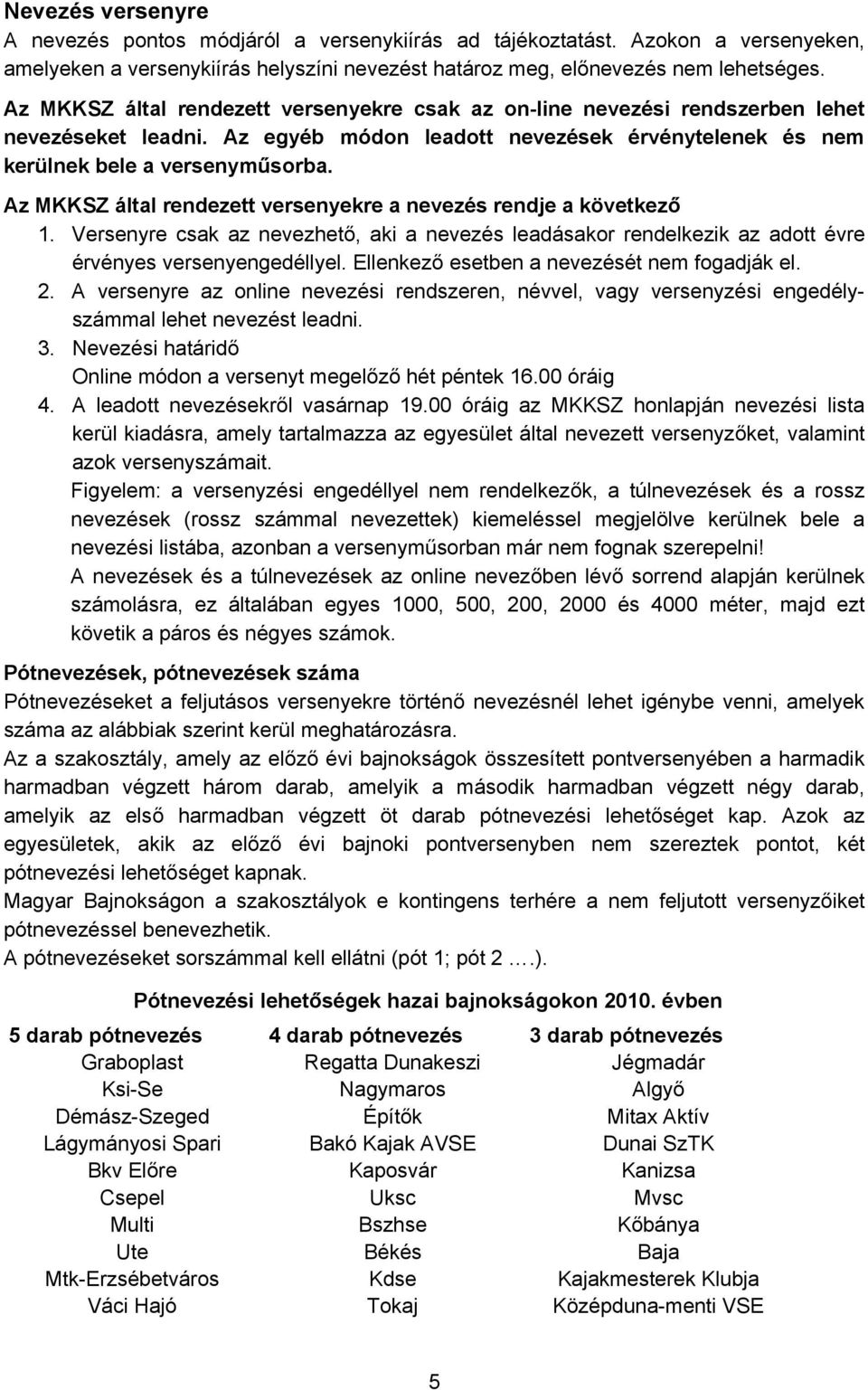 Az MKKSZ által rendezett versenyekre a nevezés rendje a következő 1. Versenyre csak az nevezhető, aki a nevezés leadásakor rendelkezik az adott évre érvényes versenyengedéllyel.
