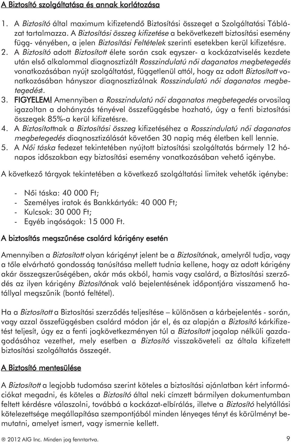 A Biztosító adott Biztosított élete során csak egyszer- a kockázatviselés kezdete után első alkalommal diagnosztizált Rosszindulatú női daganatos megbetegedés vonatkozásában nyújt szolgáltatást,