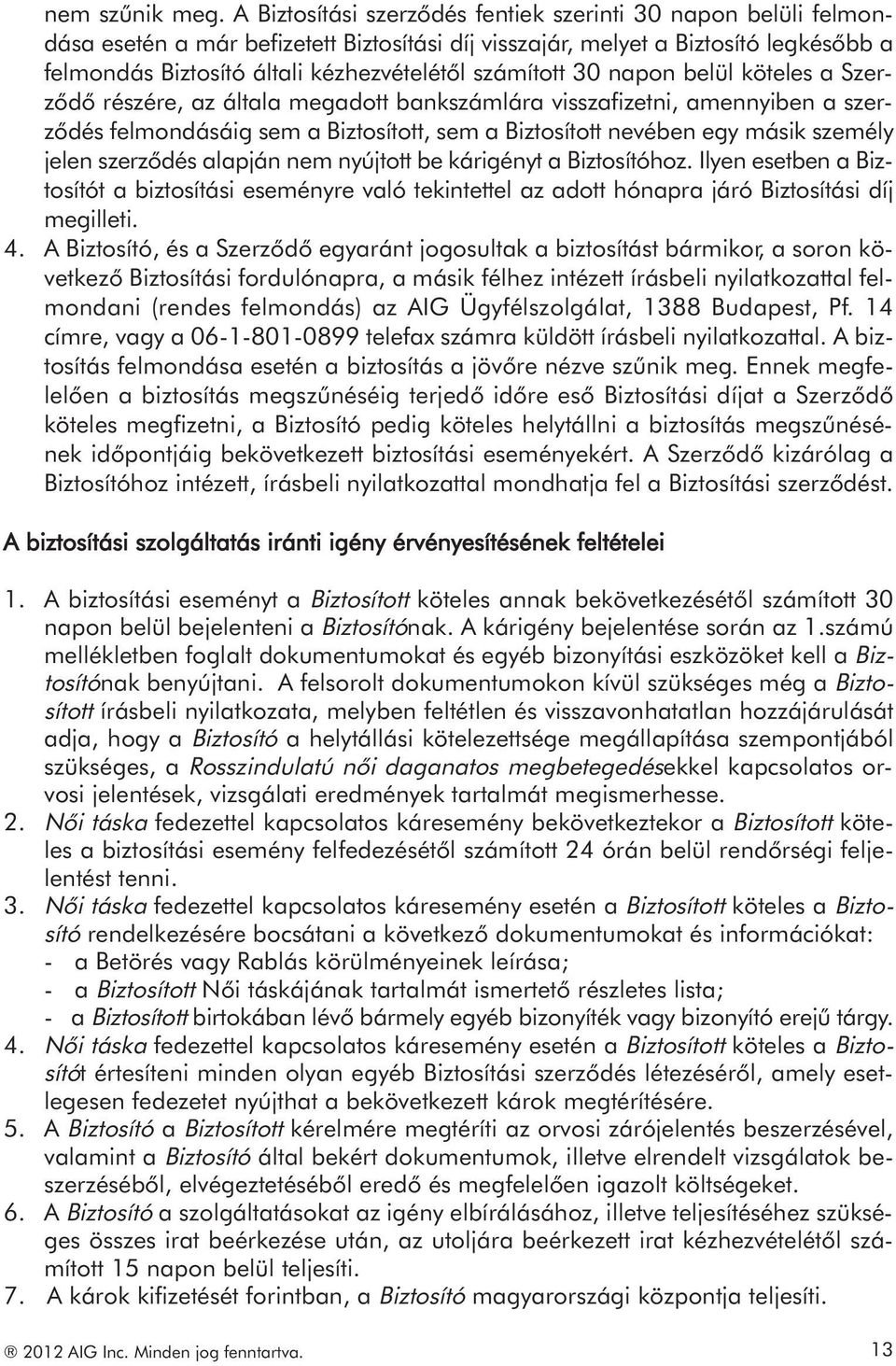 számított 30 napon belül köteles a Szerződő részére, az általa megadott bankszámlára visszafizetni, amennyiben a szerződés felmondásáig sem a Biztosított, sem a Biztosított nevében egy másik személy