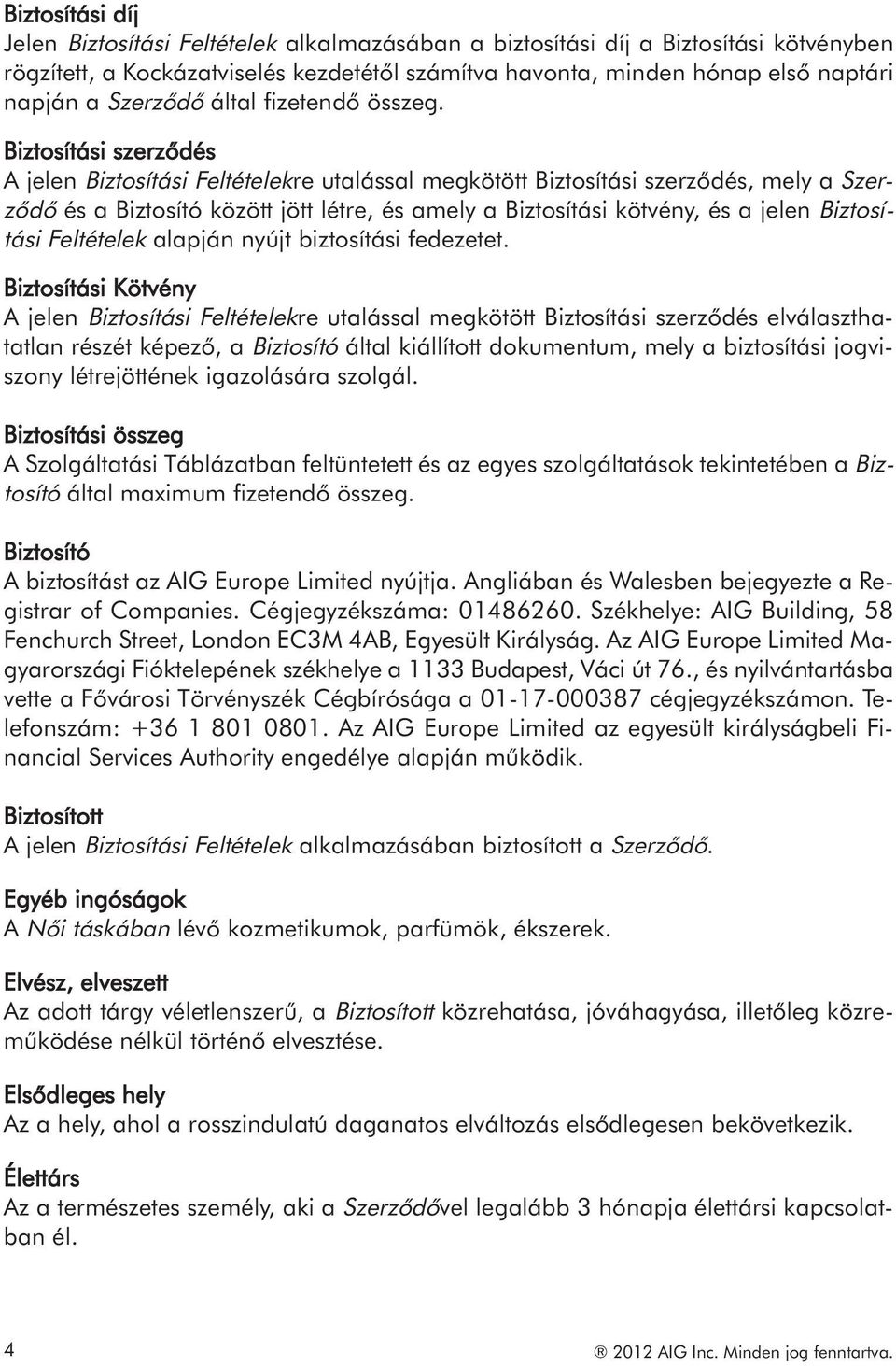 Biztosítási szerződés A jelen Biztosítási Feltételekre utalással megkötött Biztosítási szerződés, mely a Szerződő és a Biztosító között jött létre, és amely a Biztosítási kötvény, és a jelen