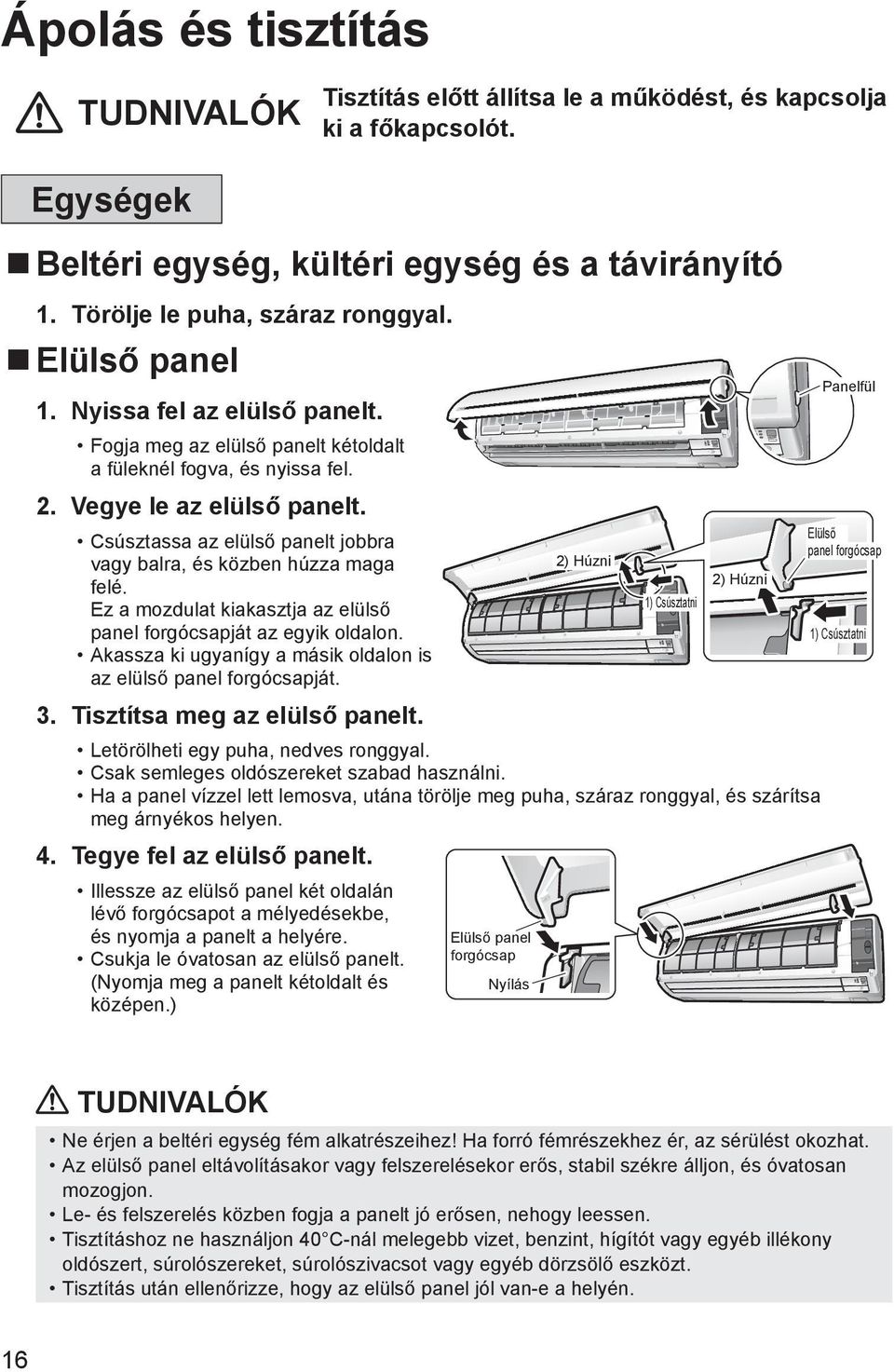 Csúsztassa az elülső panelt jobbra vagy balra, és közben húzza maga felé. Ez a mozdulat kiakasztja az elülső panel forgócsapját az egyik oldalon.