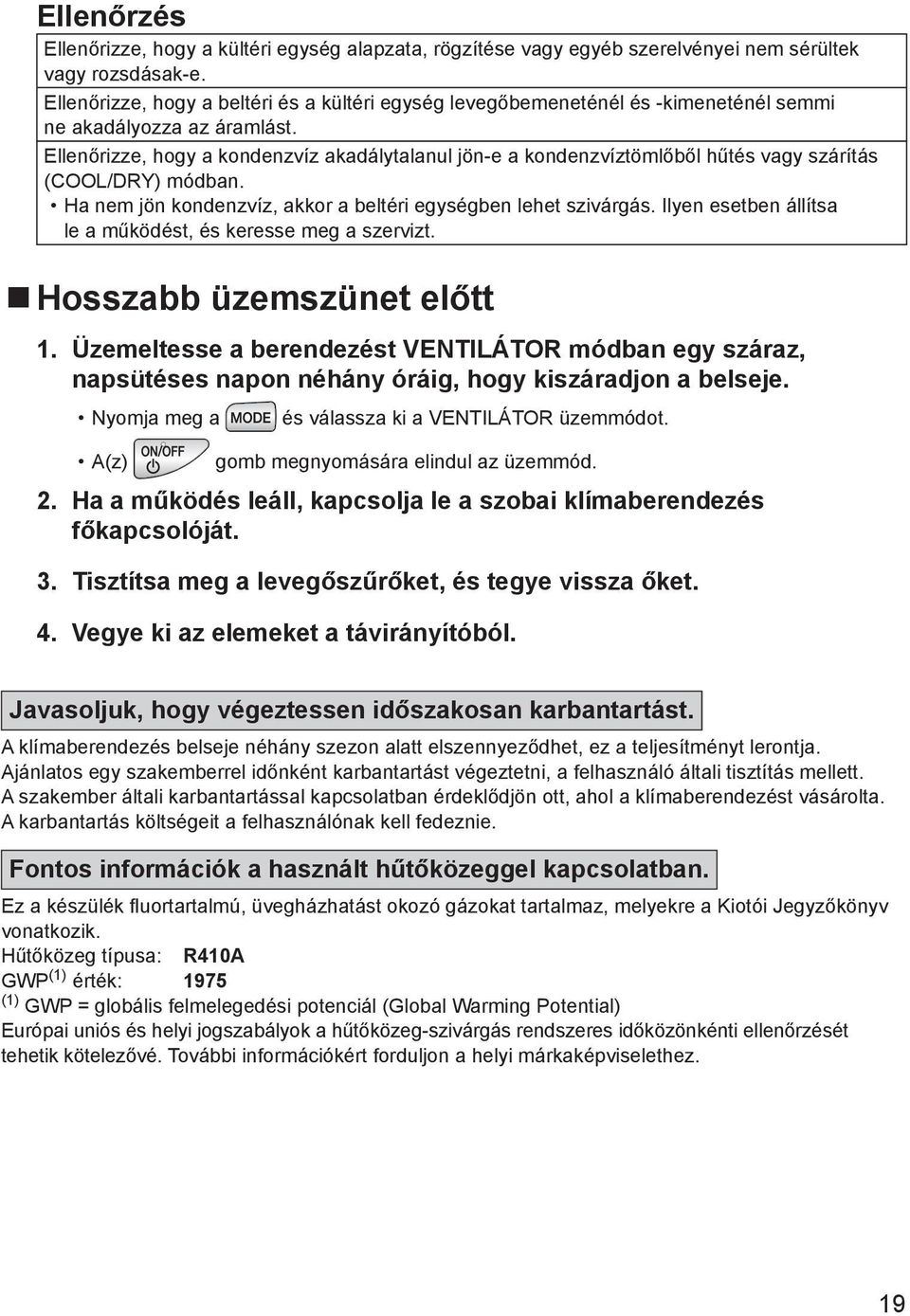 Ellenőrizze, hogy a kondenzvíz akadálytalanul jön-e a kondenzvíztömlőből hűtés vagy szárítás (COOL/DRY) módban. Ha nem jön kondenzvíz, akkor a beltéri egységben lehet szivárgás.