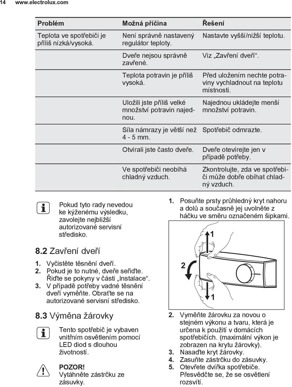 Nastavte vyšší/nižší teplotu. Viz Zavření dveří. Před uložením nechte potraviny vychladnout na teplotu místnosti. Najednou ukládejte menší množství potravin. Spotřebič odmrazte.