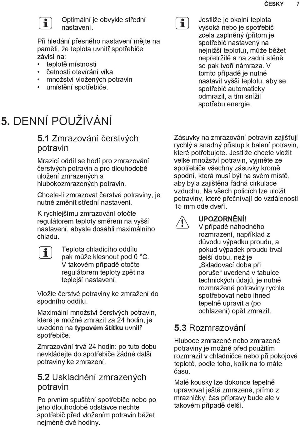 1 Zmrazování čerstvých potravin Mrazicí oddíl se hodí pro zmrazování čerstvých potravin a pro dlouhodobé uložení zmrazených a hlubokozmrazených potravin.