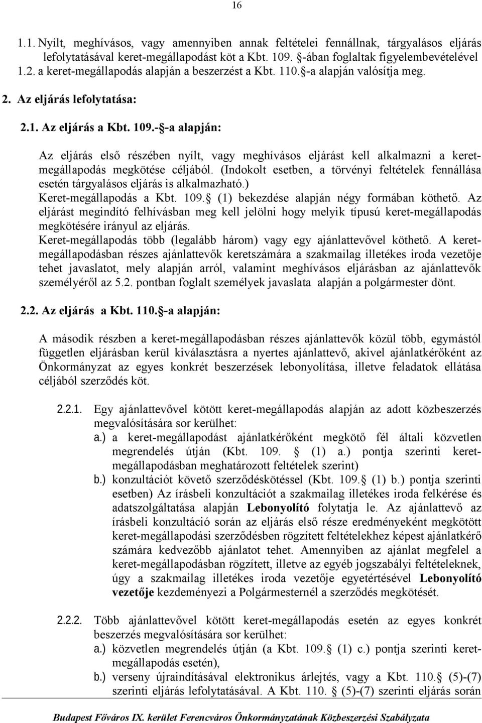 - -a alapján: Az eljárás első részében nyílt, vagy meghívásos eljárást kell alkalmazni a keretmegállapodás megkötése céljából.