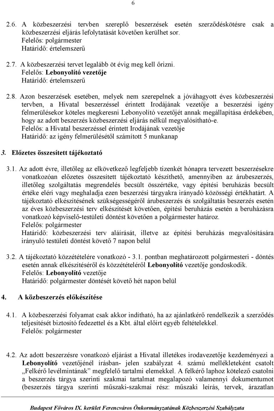 Azon beszerzések esetében, melyek nem szerepelnek a jóváhagyott éves közbeszerzési tervben, a Hivatal beszerzéssel érintett Irodájának vezetője a beszerzési igény felmerülésekor köteles megkeresni