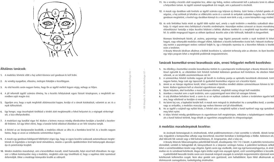 Ezért fontos a felvitel gondos elvégzése, a haj szélének jó lefedése az elõkészítés során és a szemek és orrlyukak szabadon hagyása.