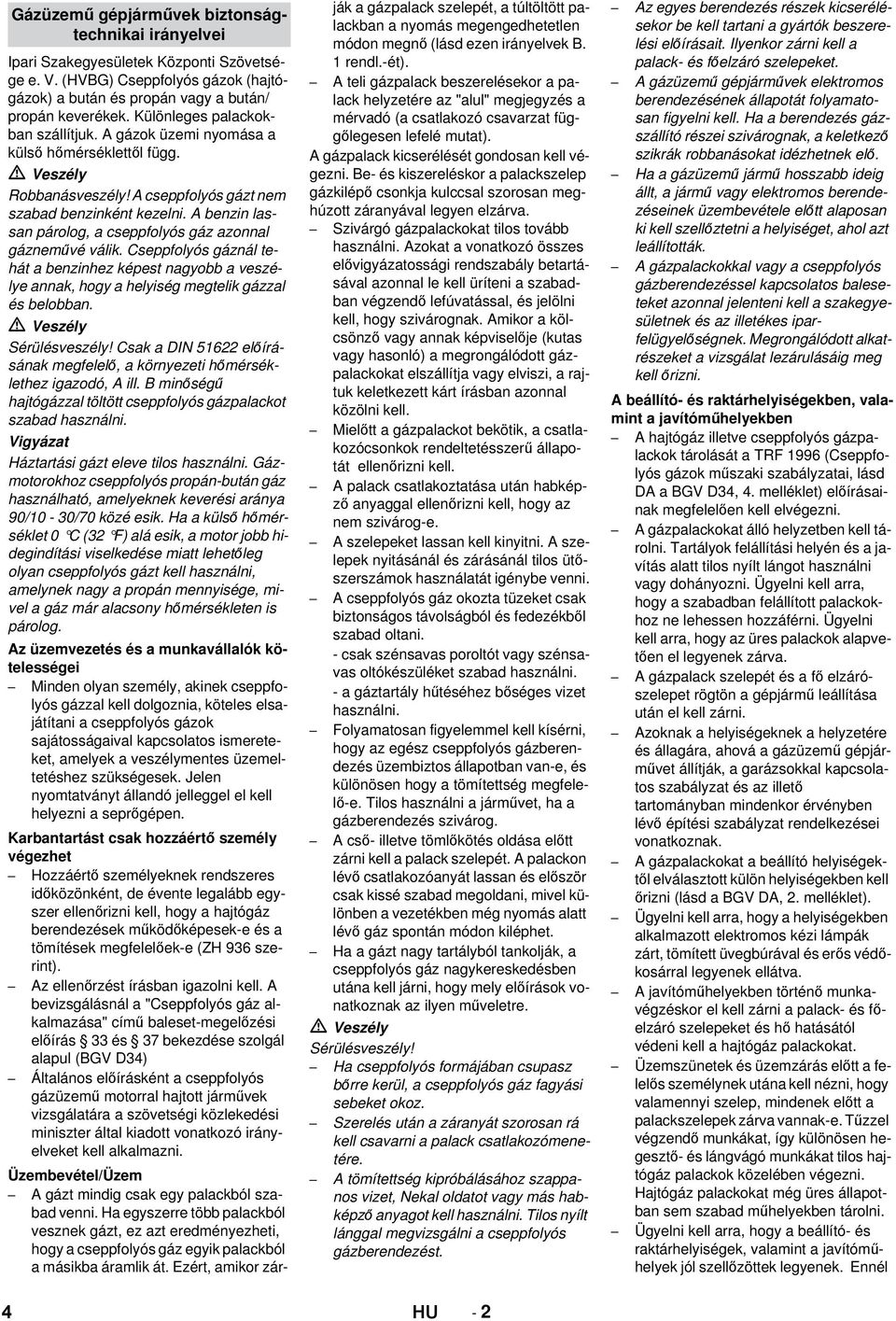 A benzin lassan párolog, a cseppfolyós gáz azonnal gázneművé válik. Cseppfolyós gáznál tehát a benzinhez képest nagyobb a veszélye annak, hogy a helyiség megtelik gázzal és belobban. Sérülésveszély!