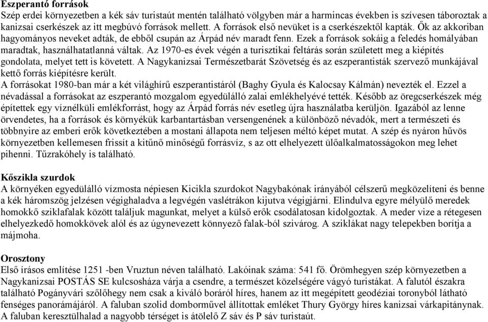 Ezek a források sokáig a feledés homályában maradtak, használhatatlanná váltak. Az 1970-es évek végén a turisztikai feltárás során született meg a kiépítés gondolata, melyet tett is követett.