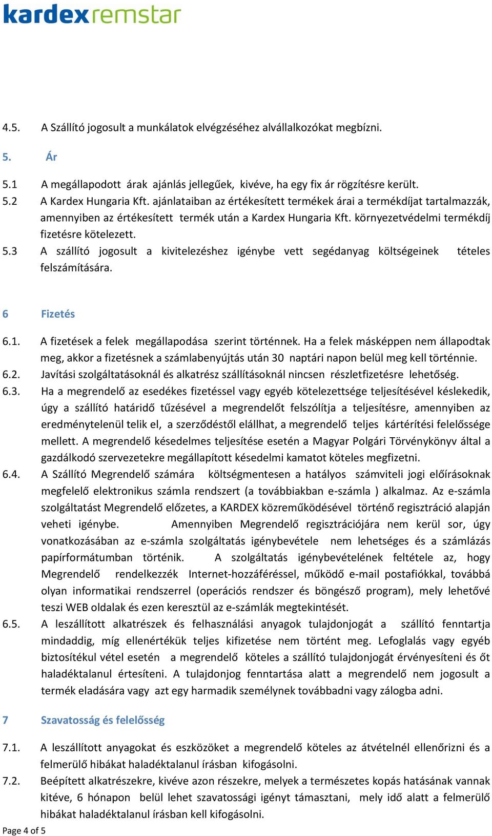 3 A szállító jogosult a kivitelezéshez igénybe vett segédanyag költségeinek tételes felszámítására. 6 Fizetés 6.1. A fizetések a felek megállapodása szerint történnek.