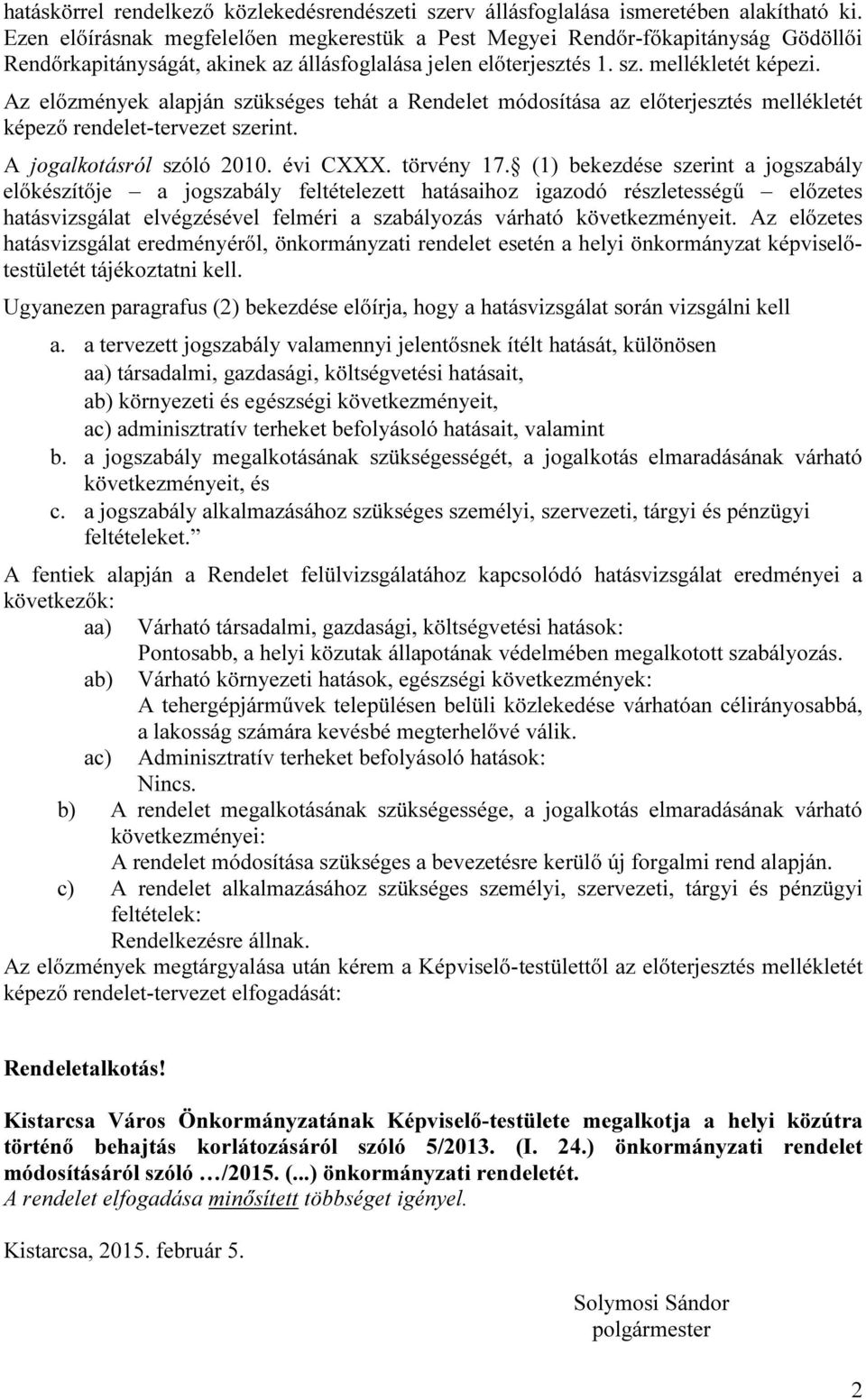 Az előzmények alapján szükséges tehát a Rendelet módosítása az előterjesztés mellékletét képező rendelet-tervezet szerint. A jogalkotásról szóló 2010. évi CXXX. törvény 17.