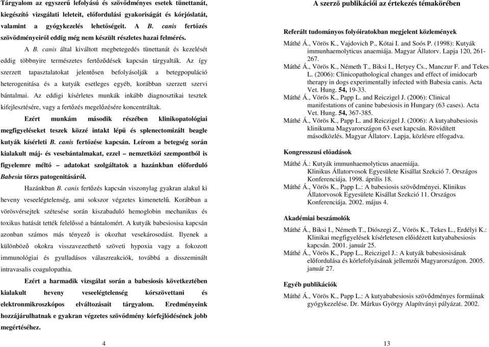 canis által kiváltott megbetegedés tünettanát és kezelését eddig többnyire természetes fertőződések kapcsán tárgyalták.