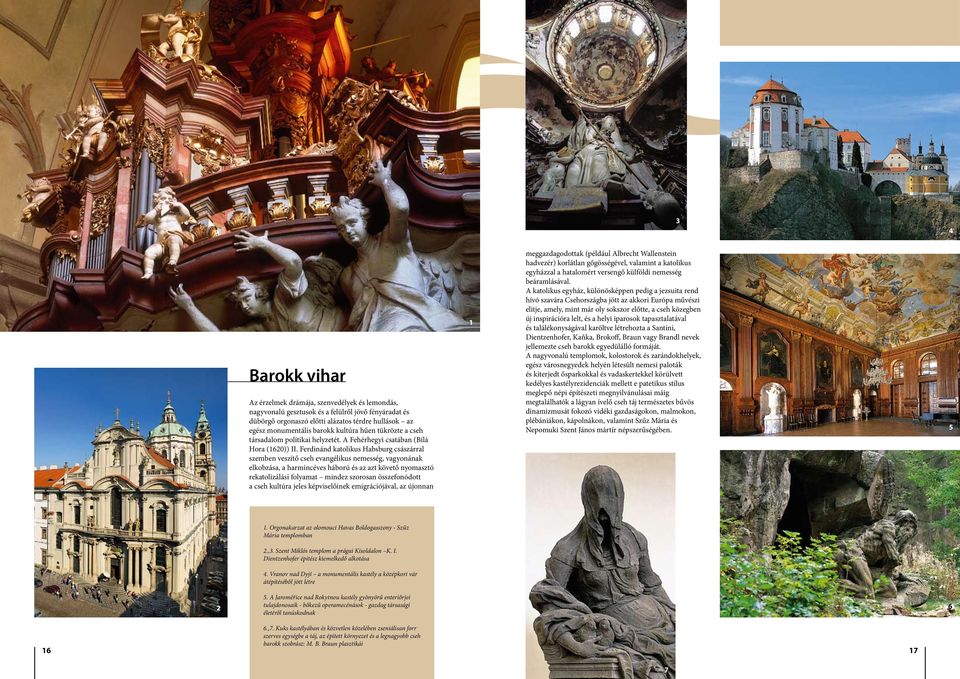 Ferdinánd katolikus Habsburg császárral szemben veszítő cseh evangélikus nemesség, vagyonának elkobzása, a harmincéves háború és az azt követő nyomasztó rekatolizálási folyamat mindez szorosan
